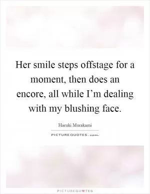 Her smile steps offstage for a moment, then does an encore, all while I’m dealing with my blushing face Picture Quote #1