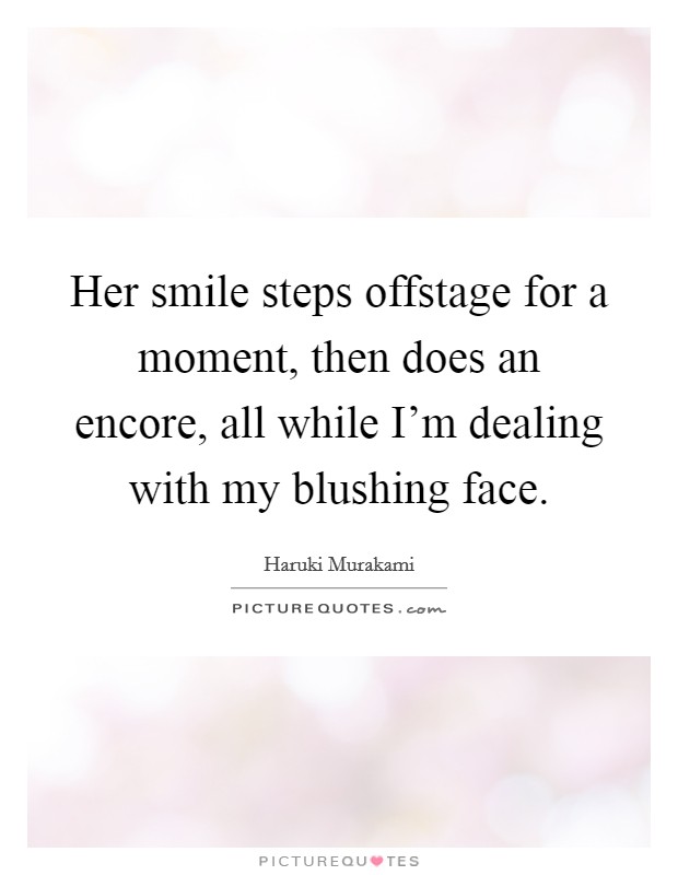 Her smile steps offstage for a moment, then does an encore, all while I'm dealing with my blushing face. Picture Quote #1
