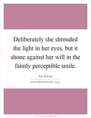Deliberately she shrouded the light in her eyes, but it shone against her will in the faintly perceptible smile Picture Quote #1