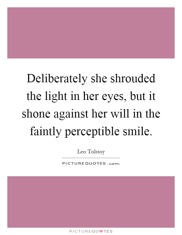 Deliberately she shrouded the light in her eyes, but it shone against her will in the faintly perceptible smile. Picture Quote #1