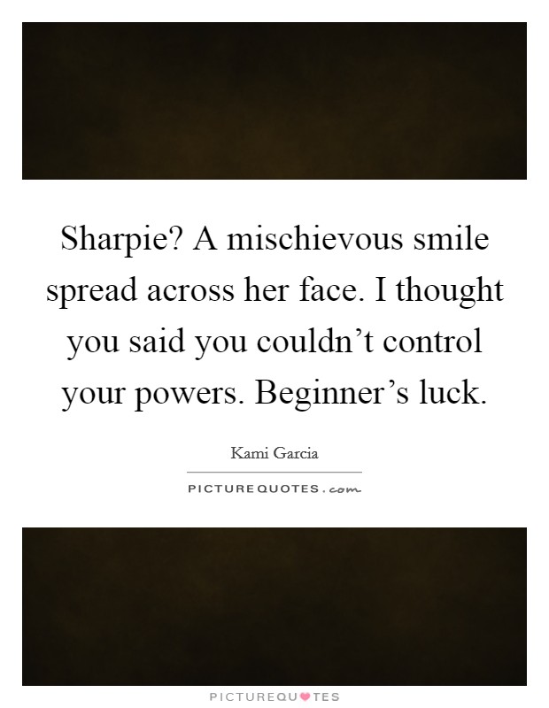 Sharpie? A mischievous smile spread across her face. I thought you said you couldn't control your powers. Beginner's luck. Picture Quote #1