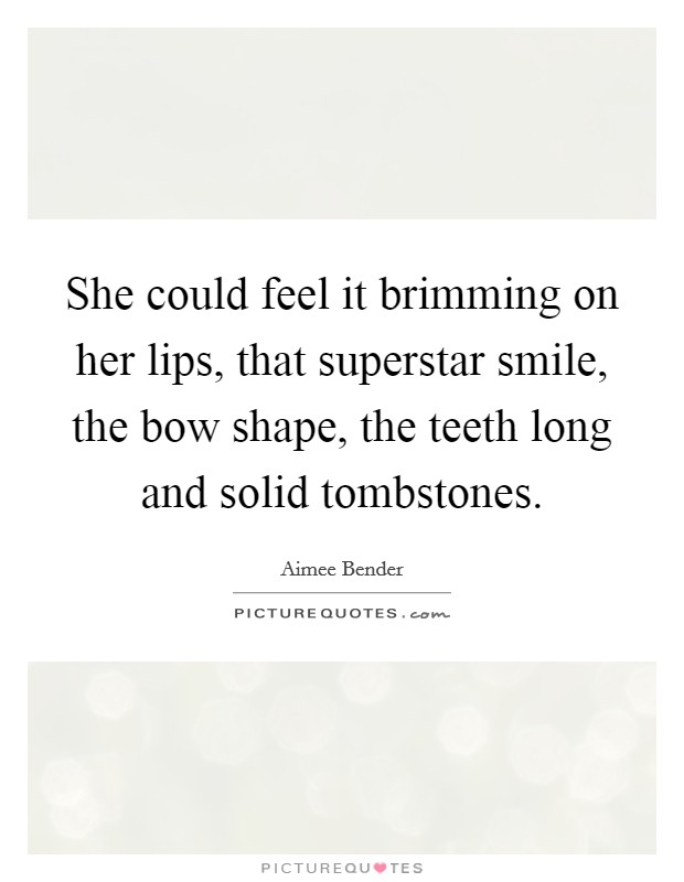 She could feel it brimming on her lips, that superstar smile, the bow shape, the teeth long and solid tombstones. Picture Quote #1