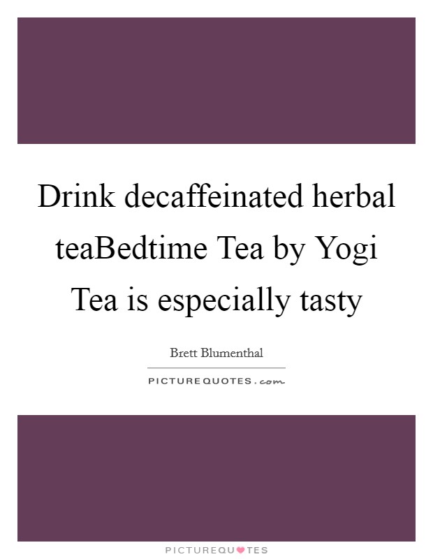 Drink decaffeinated herbal teaBedtime Tea by Yogi Tea is especially tasty Picture Quote #1