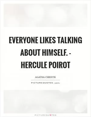 Everyone likes talking about himself. - Hercule Poirot Picture Quote #1
