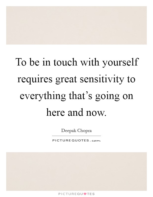 To be in touch with yourself requires great sensitivity to everything that's going on here and now. Picture Quote #1