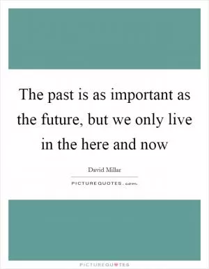 The past is as important as the future, but we only live in the here and now Picture Quote #1