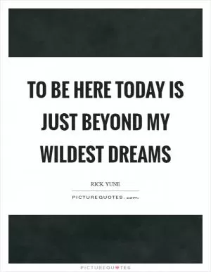 To be here today is just beyond my wildest dreams Picture Quote #1