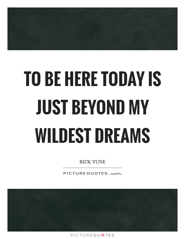 To be here today is just beyond my wildest dreams Picture Quote #1