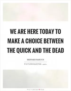 We are here today to make a choice between the quick and the dead Picture Quote #1