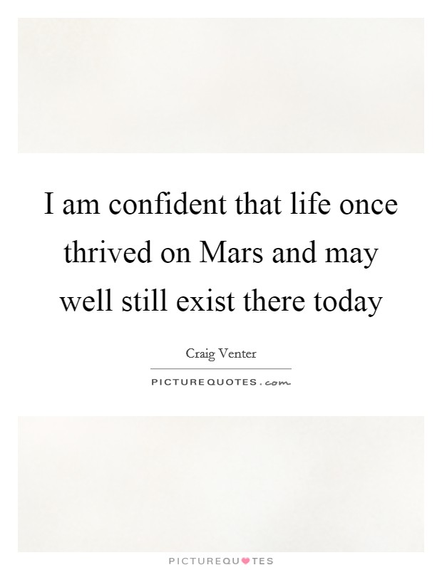I am confident that life once thrived on Mars and may well still exist there today Picture Quote #1