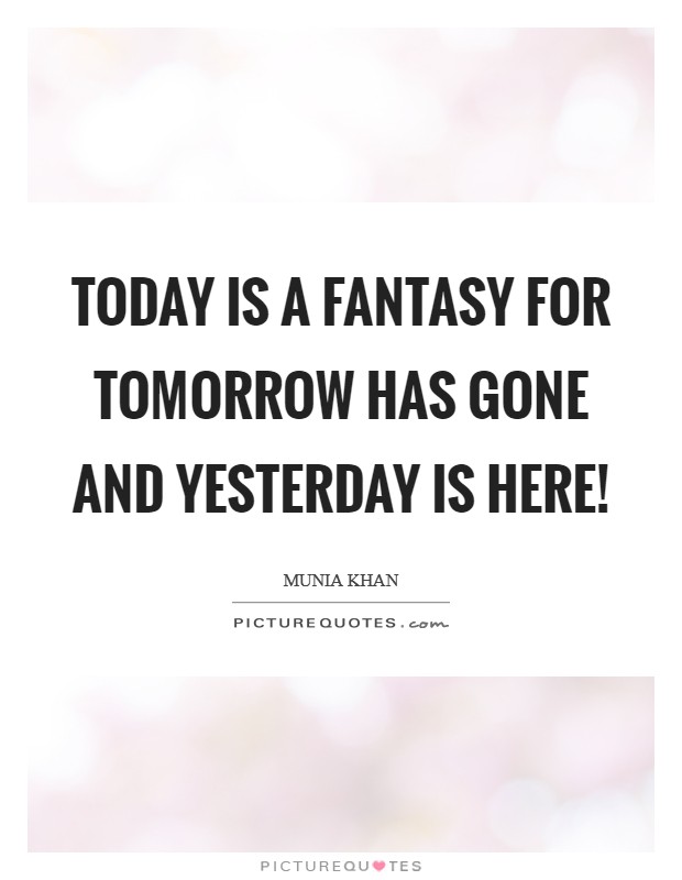 Today is a fantasy for tomorrow has gone and yesterday is here! Picture Quote #1