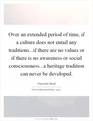 Over an extended period of time, if a culture does not entail any traditions...if there are no values or if there is no awareness or social consciousness...a heritage tradition can never be developed Picture Quote #1