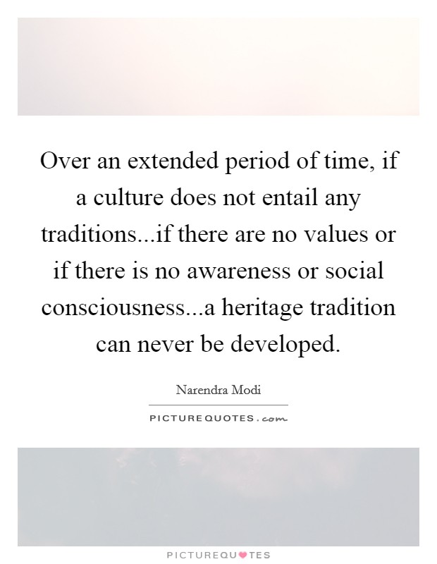 Over an extended period of time, if a culture does not entail any traditions...if there are no values or if there is no awareness or social consciousness...a heritage tradition can never be developed. Picture Quote #1