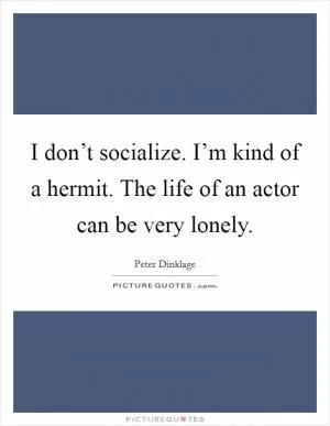I don’t socialize. I’m kind of a hermit. The life of an actor can be very lonely Picture Quote #1
