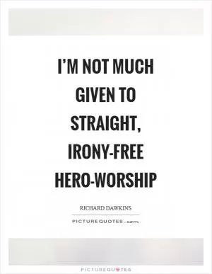 I’m not much given to straight, irony-free hero-worship Picture Quote #1