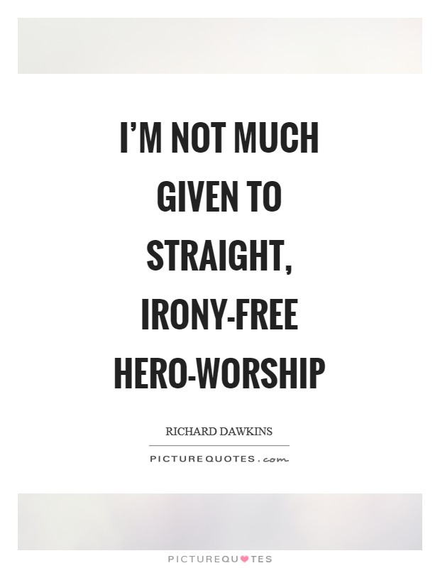 I'm not much given to straight, irony-free hero-worship Picture Quote #1