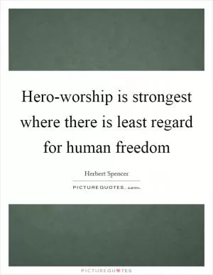 Hero-worship is strongest where there is least regard for human freedom Picture Quote #1