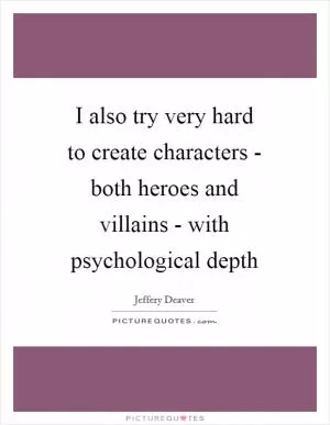 I also try very hard to create characters - both heroes and villains - with psychological depth Picture Quote #1