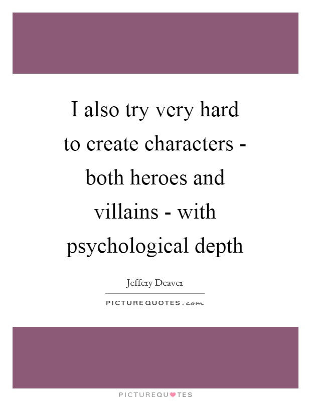 I also try very hard to create characters - both heroes and villains - with psychological depth Picture Quote #1