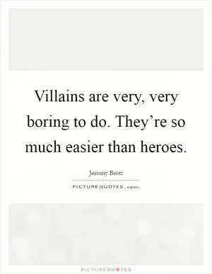 Villains are very, very boring to do. They’re so much easier than heroes Picture Quote #1