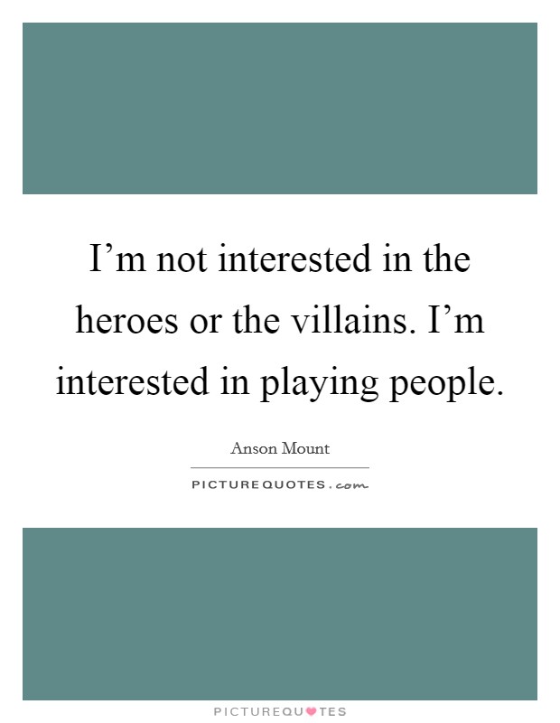 I'm not interested in the heroes or the villains. I'm interested in playing people. Picture Quote #1
