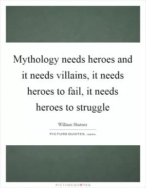 Mythology needs heroes and it needs villains, it needs heroes to fail, it needs heroes to struggle Picture Quote #1