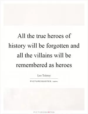 All the true heroes of history will be forgotten and all the villains will be remembered as heroes Picture Quote #1