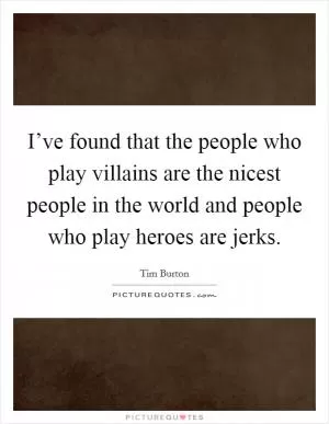 I’ve found that the people who play villains are the nicest people in the world and people who play heroes are jerks Picture Quote #1