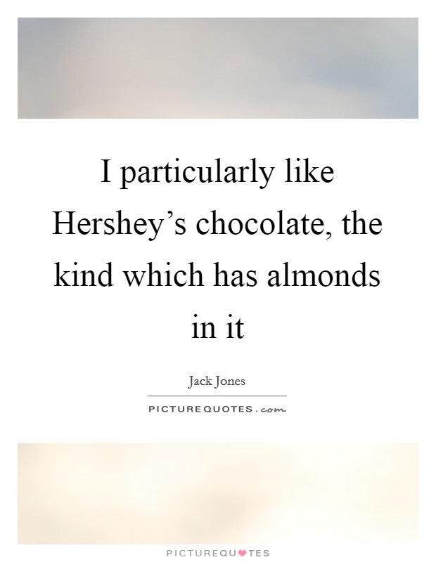 I particularly like Hershey's chocolate, the kind which has almonds in it Picture Quote #1