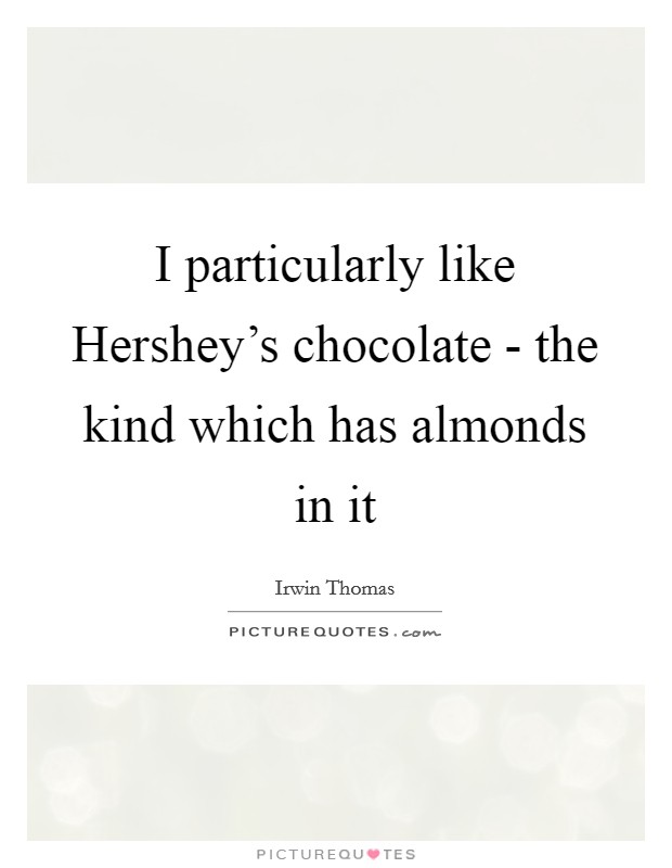 I particularly like Hershey's chocolate - the kind which has almonds in it Picture Quote #1