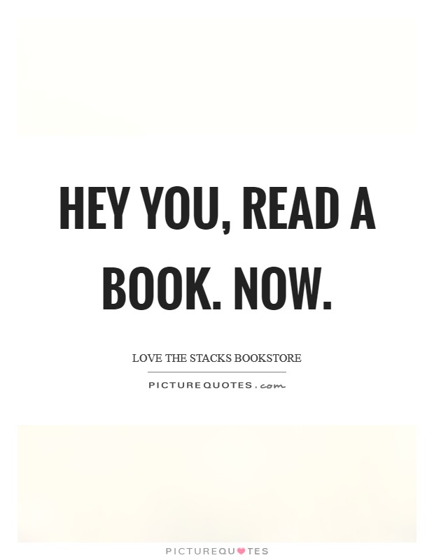 Hey you, read a book. Now. Picture Quote #1