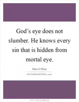 God’s eye does not slumber. He knows every sin that is hidden from mortal eye Picture Quote #1