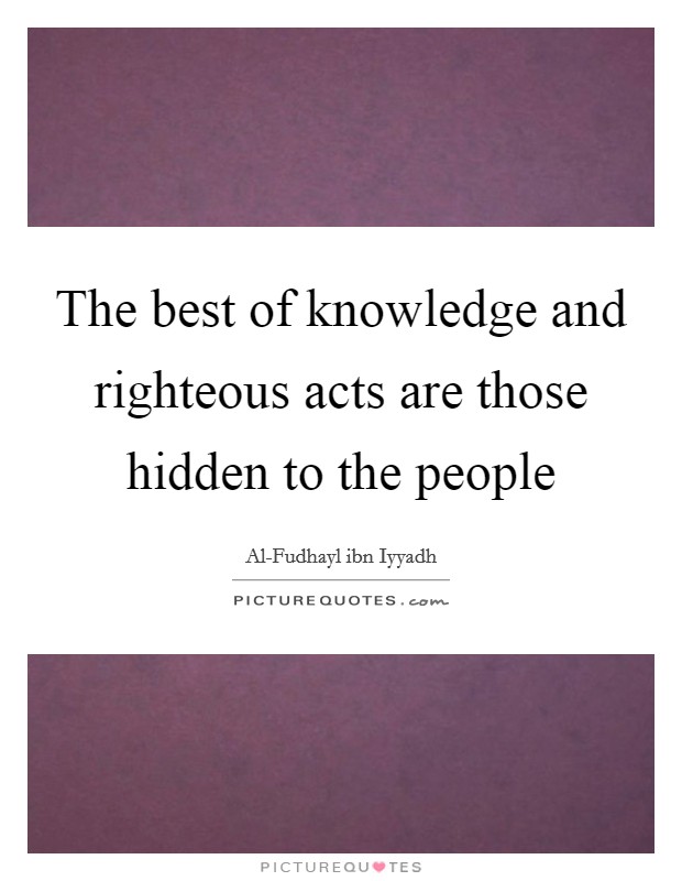 The best of knowledge and righteous acts are those hidden to the people Picture Quote #1