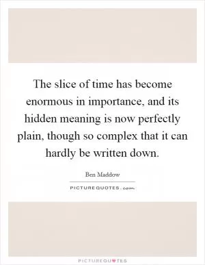 The slice of time has become enormous in importance, and its hidden meaning is now perfectly plain, though so complex that it can hardly be written down Picture Quote #1