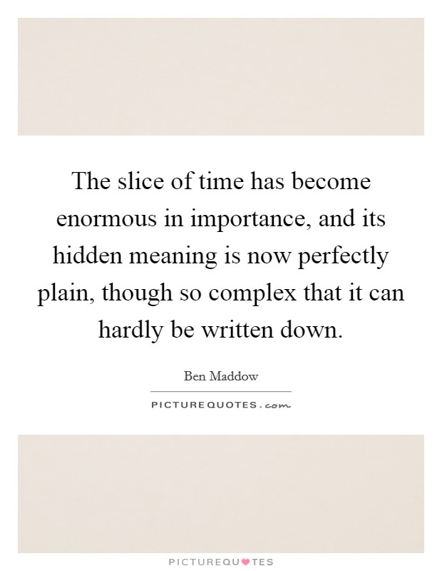 The slice of time has become enormous in importance, and its hidden meaning is now perfectly plain, though so complex that it can hardly be written down. Picture Quote #1