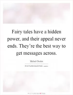 Fairy tales have a hidden power, and their appeal never ends. They’re the best way to get messages across Picture Quote #1
