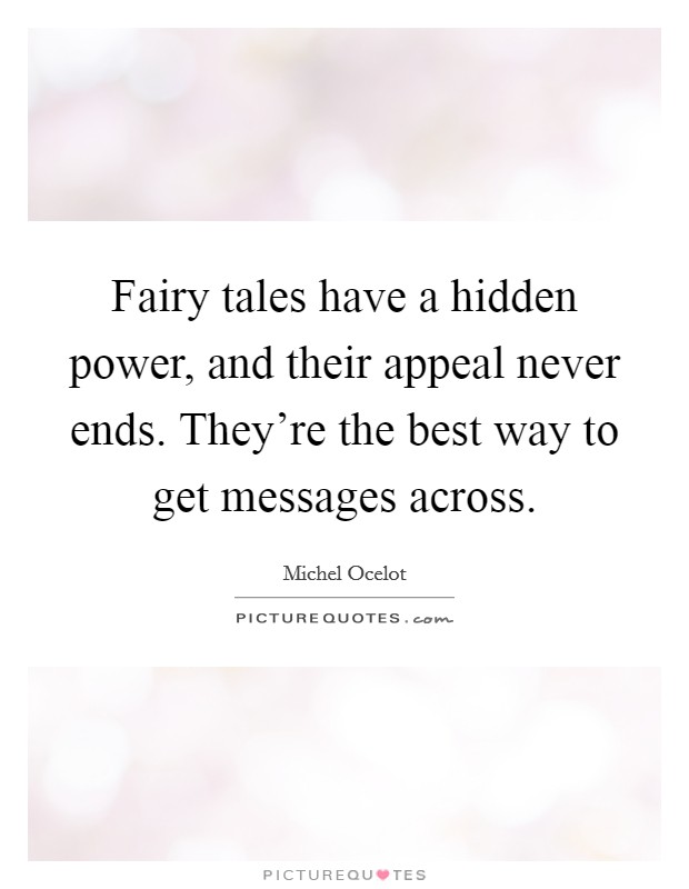 Fairy tales have a hidden power, and their appeal never ends. They're the best way to get messages across. Picture Quote #1