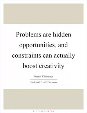 Problems are hidden opportunities, and constraints can actually boost creativity Picture Quote #1