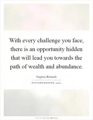 With every challenge you face, there is an opportunity hidden that will lead you towards the path of wealth and abundance Picture Quote #1