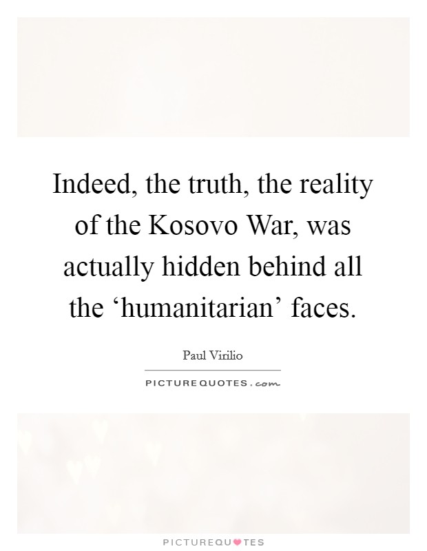 Indeed, the truth, the reality of the Kosovo War, was actually hidden behind all the ‘humanitarian' faces. Picture Quote #1