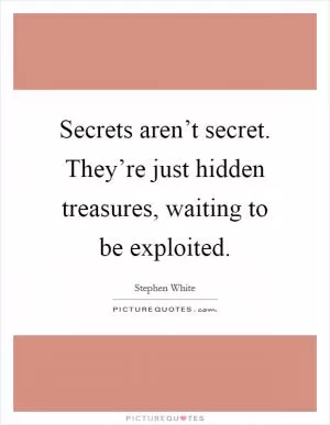 Secrets aren’t secret. They’re just hidden treasures, waiting to be exploited Picture Quote #1