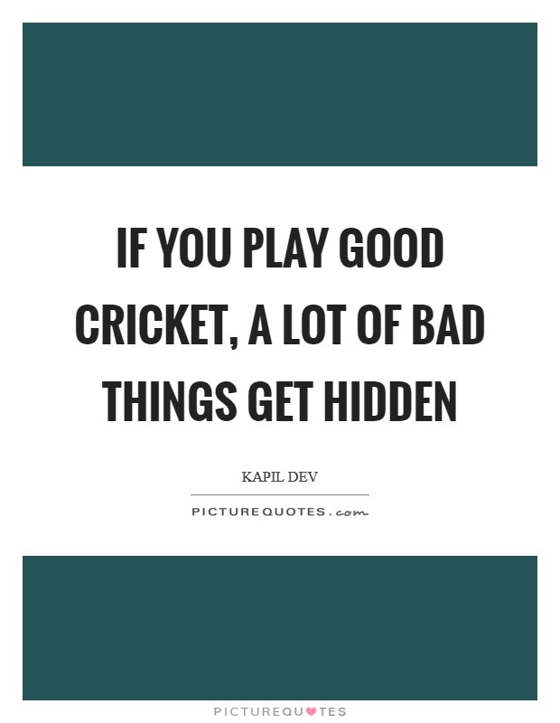 If you play good cricket, a lot of bad things get hidden Picture Quote #1