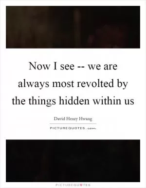 Now I see -- we are always most revolted by the things hidden within us Picture Quote #1
