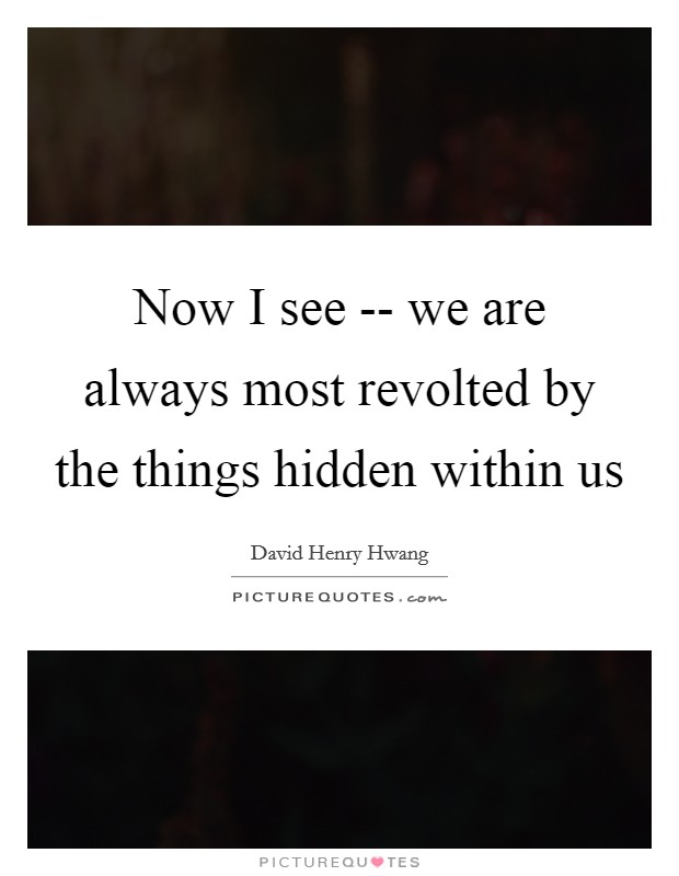 Now I see -- we are always most revolted by the things hidden within us Picture Quote #1