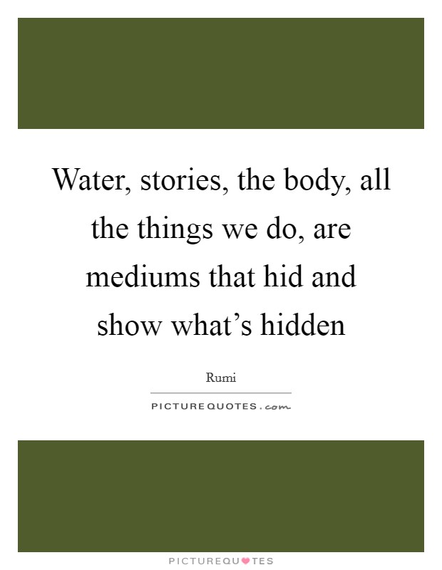 Water, stories, the body, all the things we do, are mediums that hid and show what's hidden Picture Quote #1