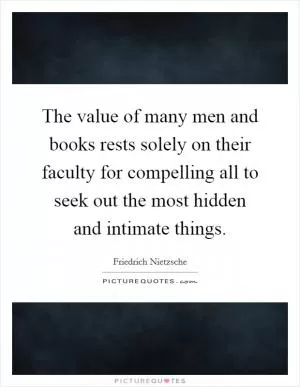 The value of many men and books rests solely on their faculty for compelling all to seek out the most hidden and intimate things Picture Quote #1