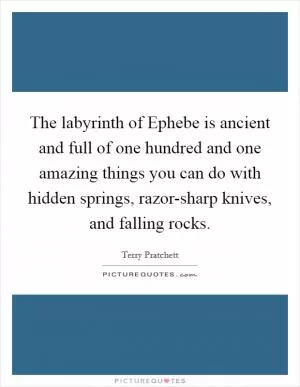 The labyrinth of Ephebe is ancient and full of one hundred and one amazing things you can do with hidden springs, razor-sharp knives, and falling rocks Picture Quote #1