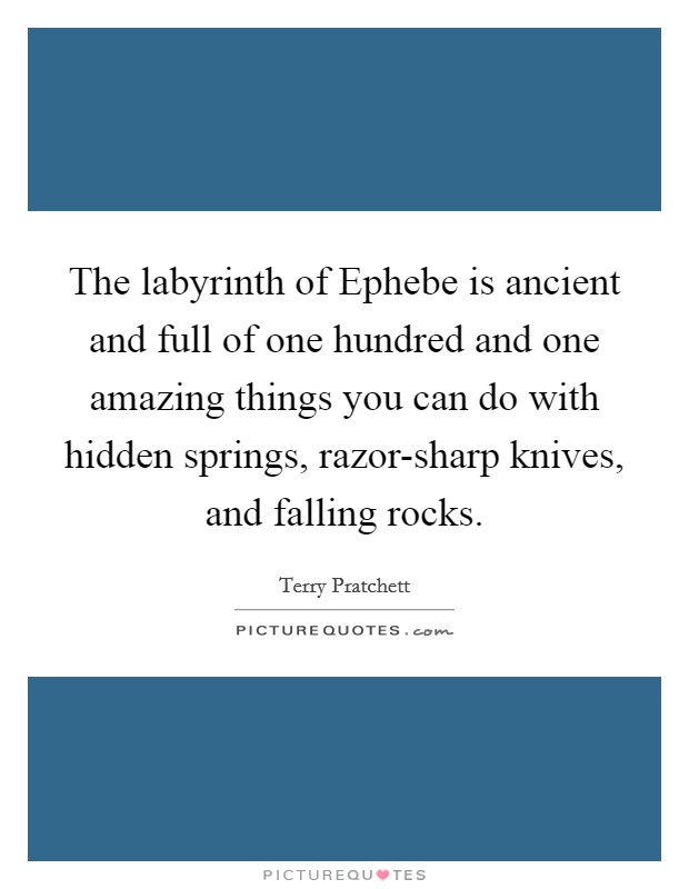 The labyrinth of Ephebe is ancient and full of one hundred and one amazing things you can do with hidden springs, razor-sharp knives, and falling rocks. Picture Quote #1