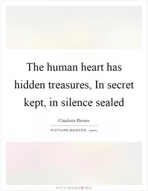 The human heart has hidden treasures, In secret kept, in silence sealed Picture Quote #1