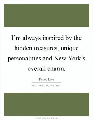 I’m always inspired by the hidden treasures, unique personalities and New York’s overall charm Picture Quote #1